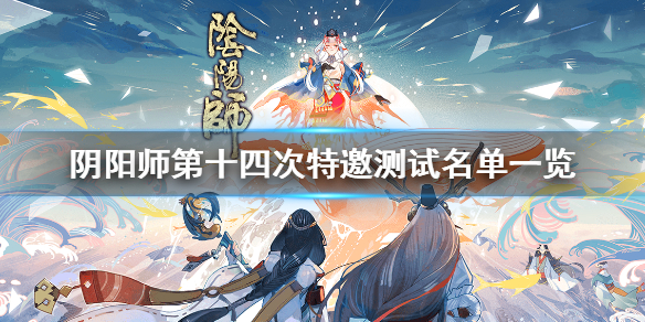 阴阳师第十四次特邀测试名单一览（阴阳师第十四次特邀测试服）