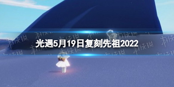 光遇5月19日复刻先祖2022 光遇20214月复刻先祖