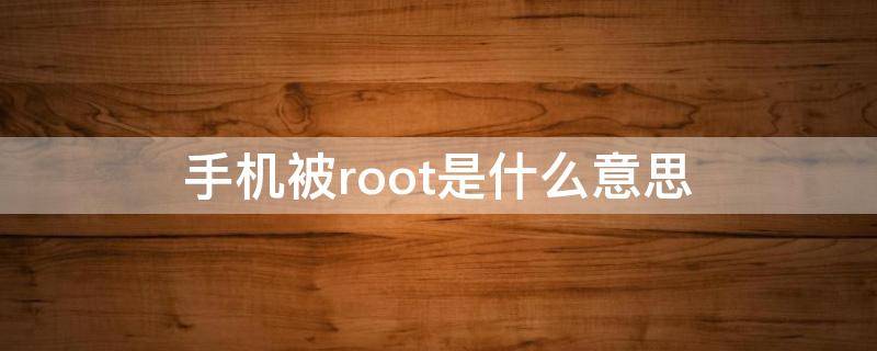 手机被root是什么意思 发现您的手机被root是什么意思