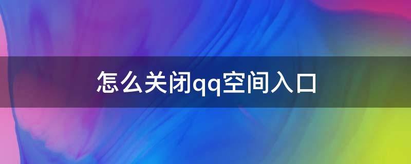 怎么关闭qq空间入口（手机qq怎么关闭qq空间入口）