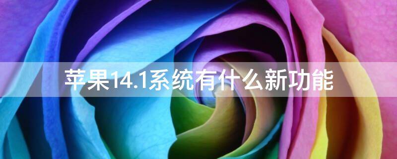 苹果14.1系统有什么新功能 苹果14.5.1系统有什么新功能