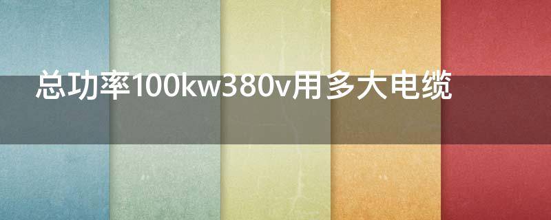 总功率100kw380v用多大电缆 总功率180kw380v用多大电缆