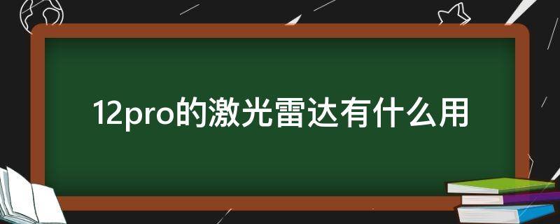 12pro的激光雷达有什么用（12pro激光雷达作用）