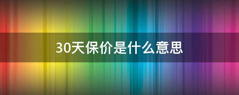 30天保价是什么意思（什么叫30天价保）