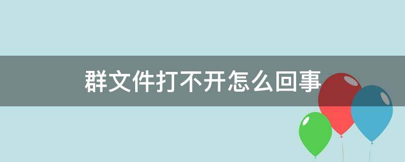 群文件打不开怎么回事 群文件打不开怎么回事华为