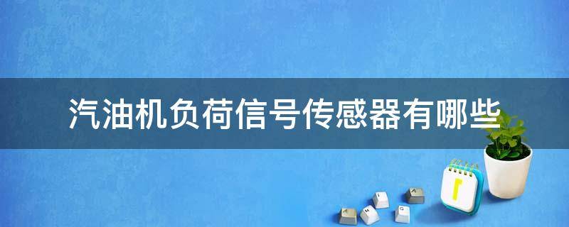 汽油机负荷信号传感器有哪些 发动机负荷传感器是什么