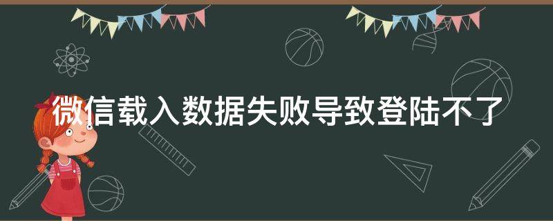 微信载入数据失败导致登陆不了（微信载入数据失败导致登陆不了怎么办）