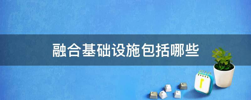 融合基础设施包括哪些（融合基础设施建设包括哪些）