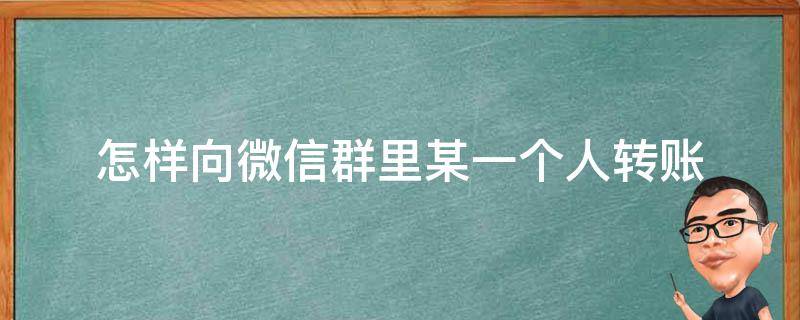 怎样向微信群里某一个人转账 怎样向微信群里某一个人转账别人打开了怎么办