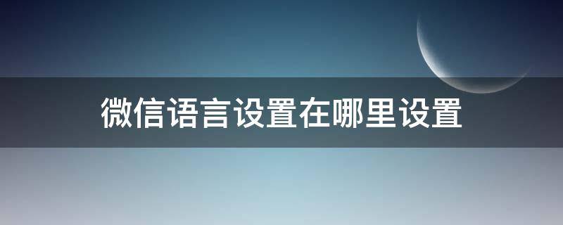 微信语言设置在哪里设置（苹果微信语言设置在哪里设置）