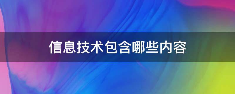 信息技术包含哪些内容（信息技术主要包括哪些内容）