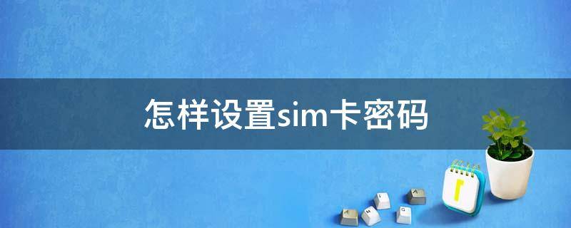 怎样设置sim卡密码 小米8手机怎样设置sim卡密码