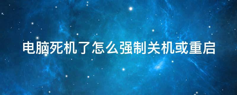 电脑死机了怎么强制关机或重启 电脑死机按什么强制关机