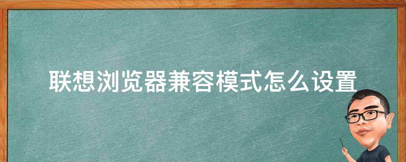 联想浏览器兼容模式怎么设置（联想浏览器的兼容性怎么设置）