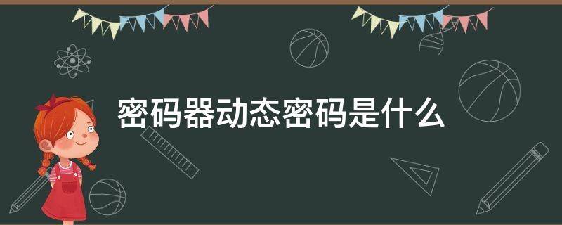 密码器动态密码是什么 密码器的动态密码