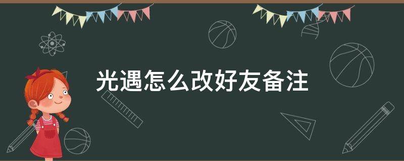 光遇怎么改好友备注（光遇怎么改给好友的备注）