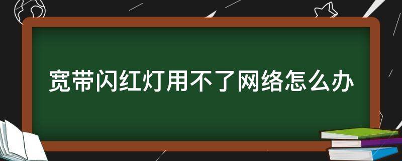 宽带闪红灯用不了网络怎么办（宽带网络闪红灯怎么办?）