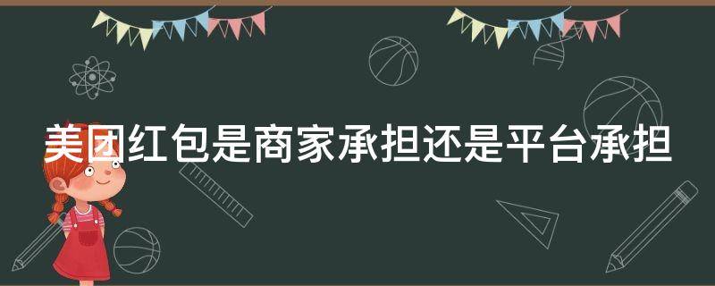 美团红包是商家承担还是平台承担（外卖红包会影响商家的收入吗）