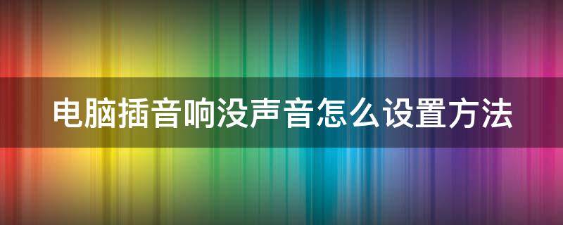 电脑插音响没声音怎么设置方法 电脑插音响没声音怎么设置方法win7