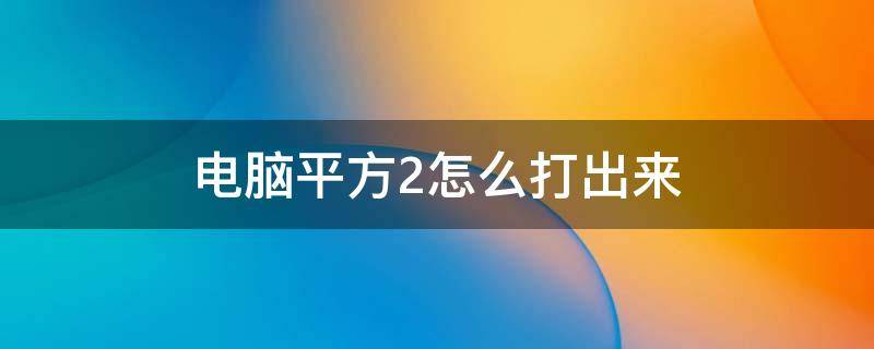 电脑平方2怎么打出来（电脑平方2怎么打出来表格）