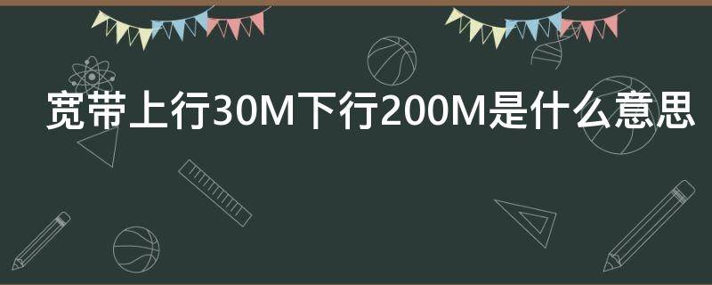 宽带上行30M下行200M是什么意思（宽带上行50M下行1000M是什么意思）