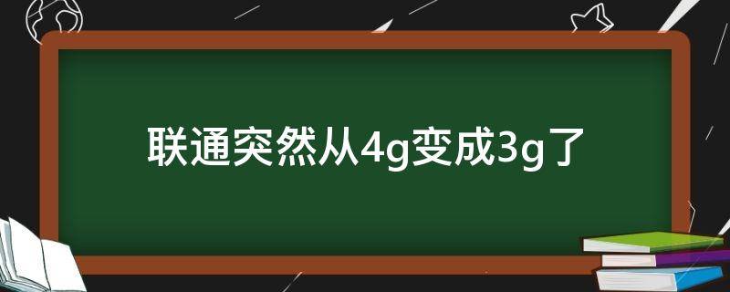 联通突然从4g变成3g了（联通突然从4g变成3g了上不了网）