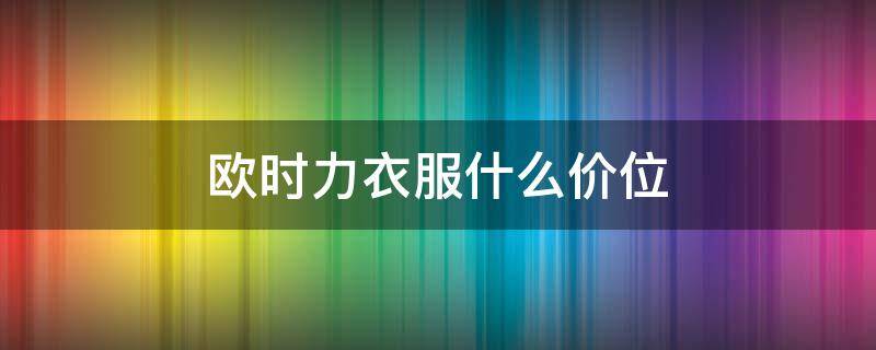 欧时力衣服什么价位 欧时力大衣价格怎么样