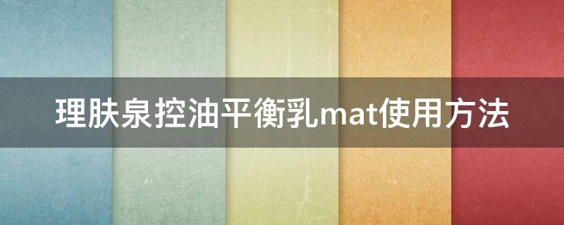 理肤泉控油平衡乳mat使用方法 理肤泉mat乳怎么用