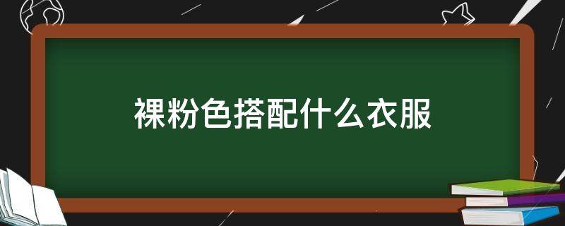 裸粉色搭配什么衣服 裸粉配什么颜色外套