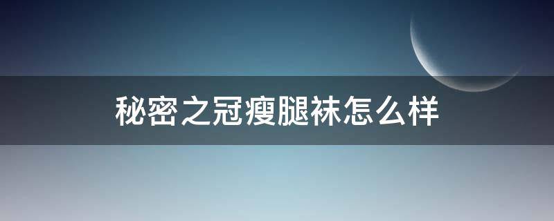 秘密之冠瘦腿袜怎么样（秘密之冠瘦腿袜正品在哪买）