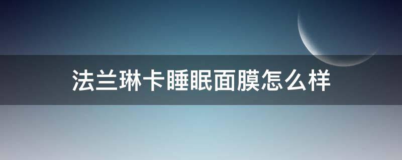 法兰琳卡睡眠面膜怎么样（法兰琳卡哪款面膜好用）