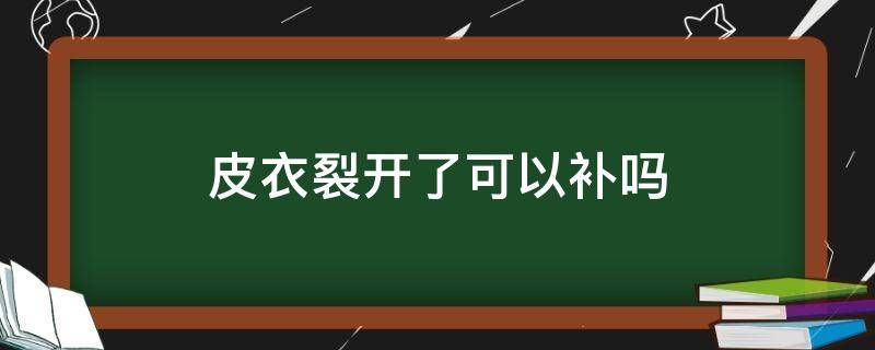 皮衣裂开了可以补吗 皮衣摔破了能补吗