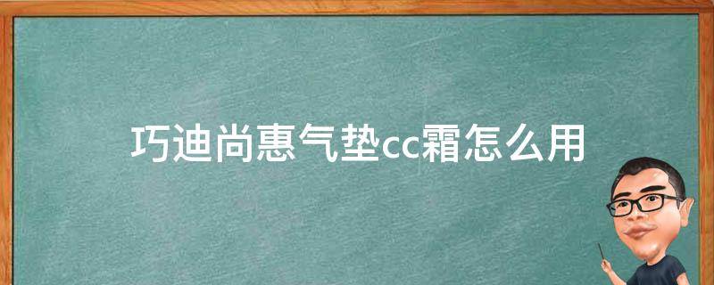 巧迪尚惠气垫cc霜怎么用（巧迪尚惠气垫遮瑕好吗）