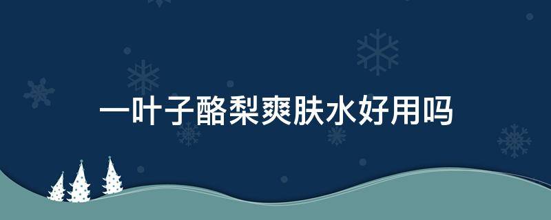 一叶子酪梨爽肤水好用吗 一叶子酪梨水漾凝霜好用吗