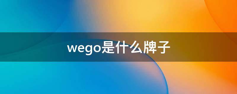 wego是什么牌子 wego是什么牌子怎么读