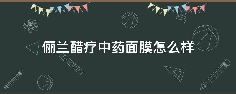 俪兰醋疗中药面膜怎么样（亲身经历醋疗中药面膜）