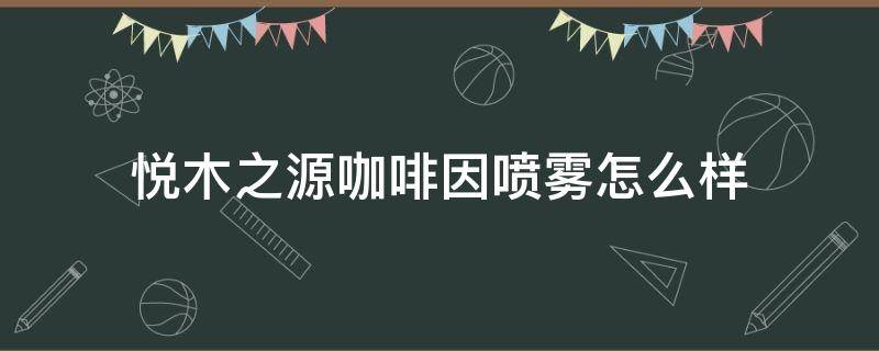 悦木之源咖啡因喷雾怎么样 悦木之源咖啡保湿凝乳怎么样