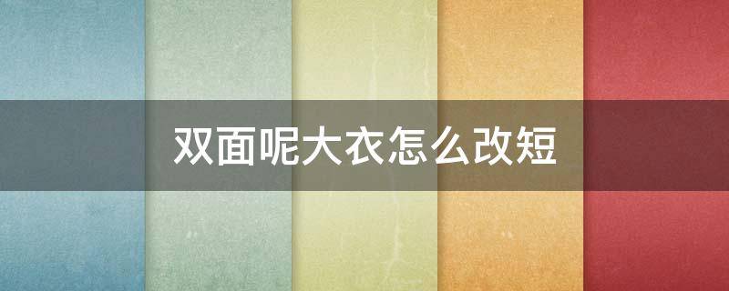 双面呢大衣怎么改短 双面绒大衣能改长短吗