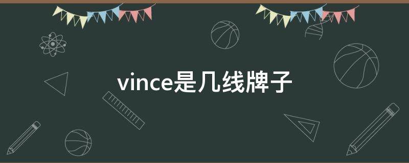 vince是几线牌子（Vince是什么品牌）