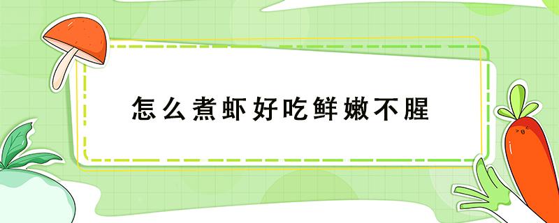 怎么煮虾好吃鲜嫩不腥 怎么煮虾不腥又好吃