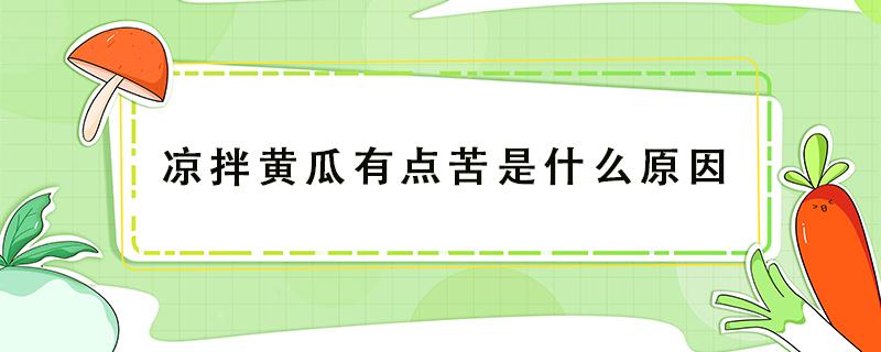 凉拌黄瓜有点苦是什么原因（凉拌黄瓜有点苦是怎么回事）