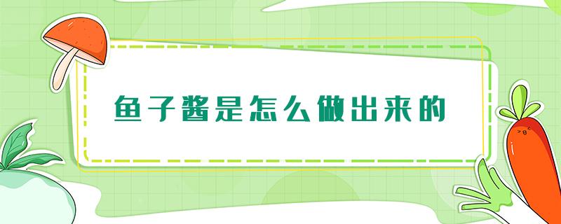 鱼子酱是怎么做出来的 鱼子酱是怎么做出来的视频