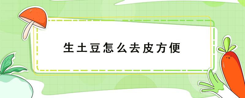 生土豆怎么去皮方便（生土豆怎么去皮最方便）