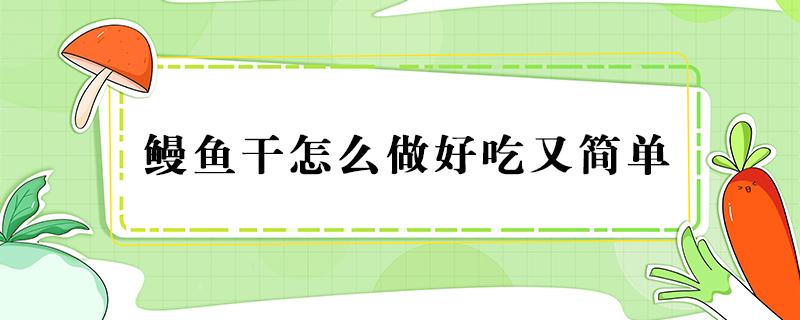 鳗鱼干怎么做好吃又简单（鳗鱼干怎么做好吃又简单窍门）