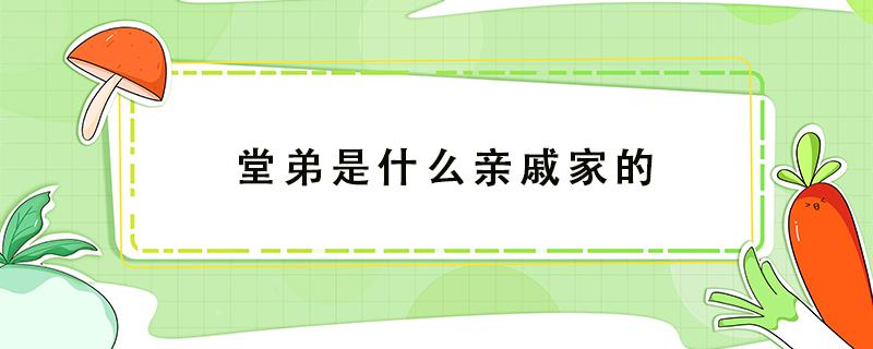 堂弟是什么亲戚家的（堂弟是不是亲戚）