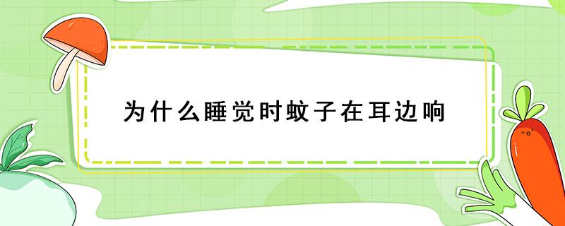 为什么睡觉时蚊子在耳边响（为什么睡觉蚊子会在耳边嗡嗡叫?）