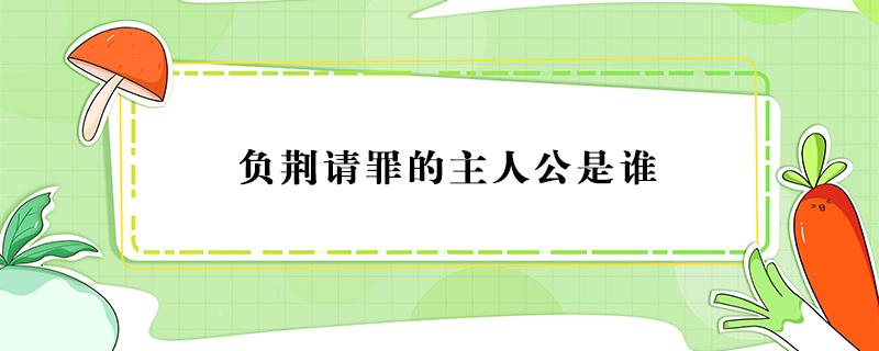 负荆请罪的主人公是谁（负荆请罪的主人公是谁人是谁）