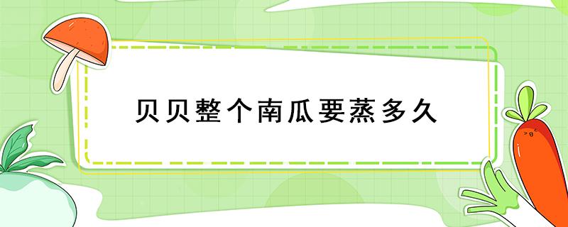 贝贝整个南瓜要蒸多久 贝贝瓜怎么蒸?一般要蒸多久