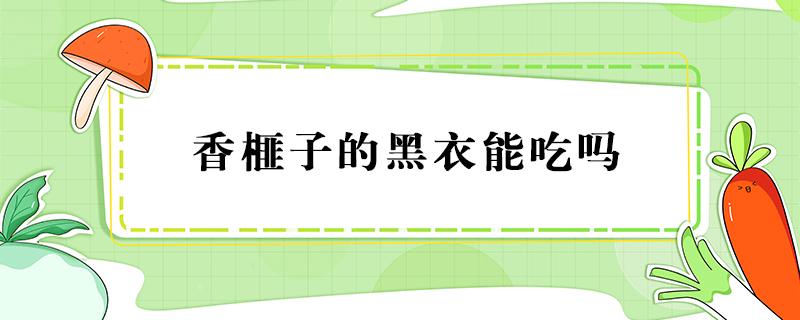 香榧子的黑衣能吃吗 香榧的黑衣可以吃吗