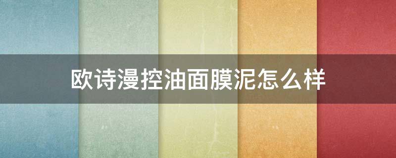 欧诗漫控油面膜泥怎么样（欧诗漫透亮润颜面膜泥怎么样使用）